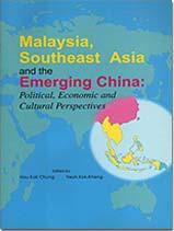 Malaysia, Southeast Asia and The Emerging China : Political, Economic and Cultural Perspectives