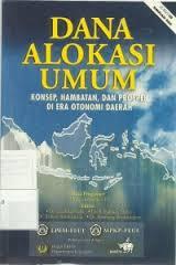 Dana alokasi umum : konsep, hambatan, dan prospek di era otonomi daerah